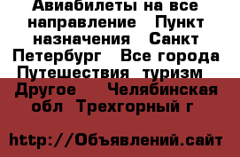 Авиабилеты на все направление › Пункт назначения ­ Санкт-Петербург - Все города Путешествия, туризм » Другое   . Челябинская обл.,Трехгорный г.